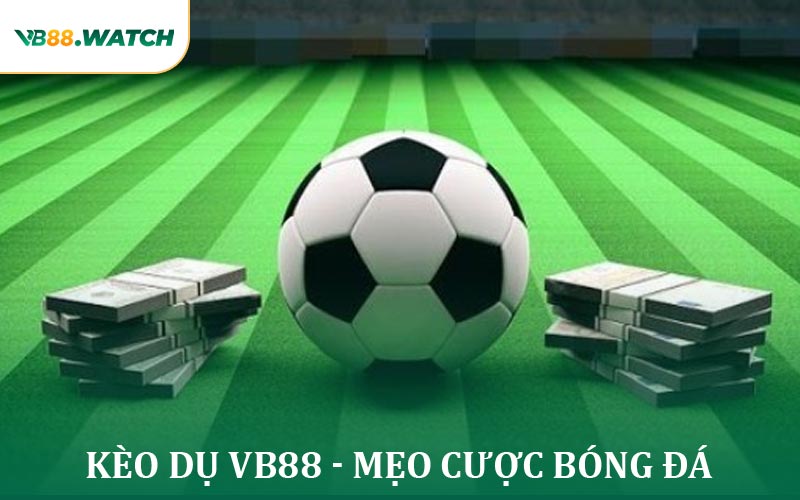 Kèo Dụ VB88 - Mẹo Cược Bóng Đá An Toàn Tránh Rủi Ro